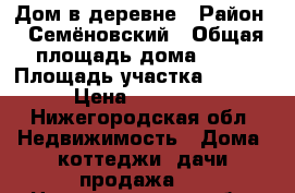 Дом в деревне › Район ­ Семёновский › Общая площадь дома ­ 37 › Площадь участка ­ 1 500 › Цена ­ 350 000 - Нижегородская обл. Недвижимость » Дома, коттеджи, дачи продажа   . Нижегородская обл.